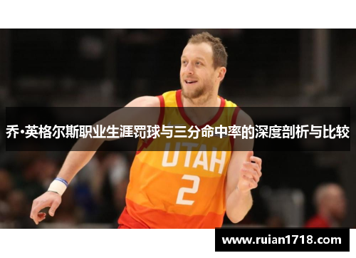 乔·英格尔斯职业生涯罚球与三分命中率的深度剖析与比较
