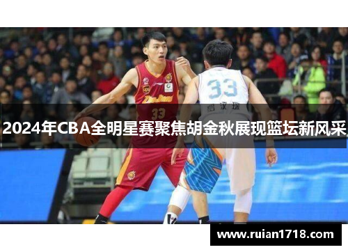 2024年CBA全明星赛聚焦胡金秋展现篮坛新风采