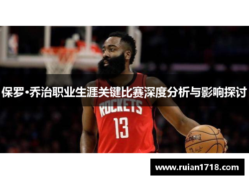 保罗·乔治职业生涯关键比赛深度分析与影响探讨