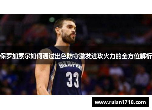 保罗加索尔如何通过出色防守激发进攻火力的全方位解析