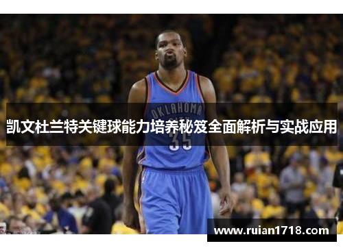 凯文杜兰特关键球能力培养秘笈全面解析与实战应用