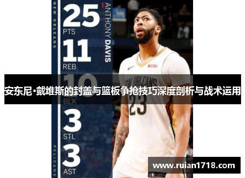 安东尼·戴维斯的封盖与篮板争抢技巧深度剖析与战术运用