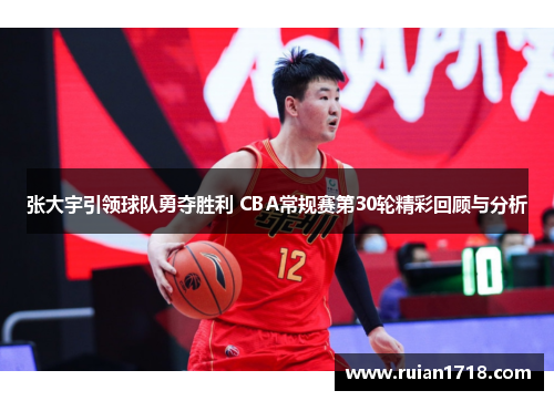 张大宇引领球队勇夺胜利 CBA常规赛第30轮精彩回顾与分析