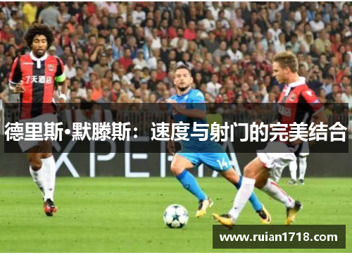 德里斯·默滕斯：速度与射门的完美结合