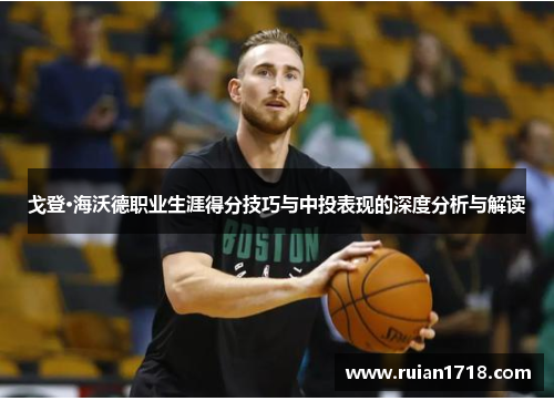 戈登·海沃德职业生涯得分技巧与中投表现的深度分析与解读
