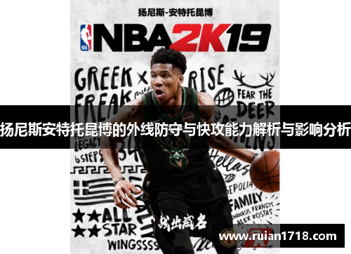 扬尼斯安特托昆博的外线防守与快攻能力解析与影响分析 扬尼斯安特托昆博的外线防守与快攻能力解析与影响分析