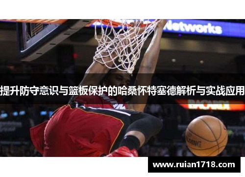 提升防守意识与篮板保护的哈桑怀特塞德解析与实战应用