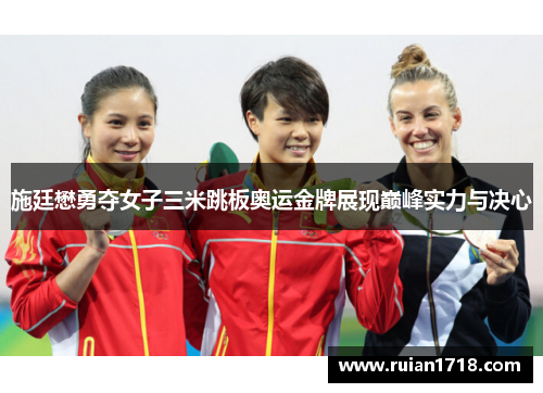 施廷懋勇夺女子三米跳板奥运金牌展现巅峰实力与决心