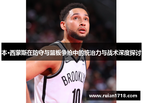 本·西蒙斯在防守与篮板争抢中的统治力与战术深度探讨