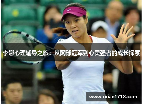 李娜心理辅导之旅：从网球冠军到心灵强者的成长探索