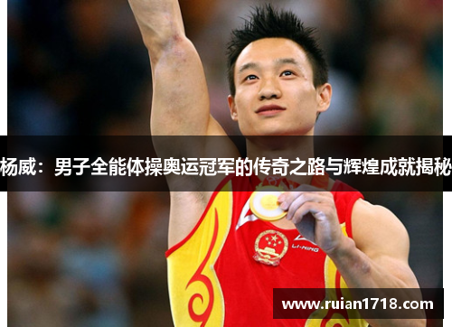 杨威：男子全能体操奥运冠军的传奇之路与辉煌成就揭秘