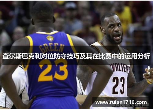 查尔斯巴克利对位防守技巧及其在比赛中的运用分析