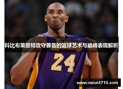 科比布莱恩特攻守兼备的篮球艺术与巅峰表现解析