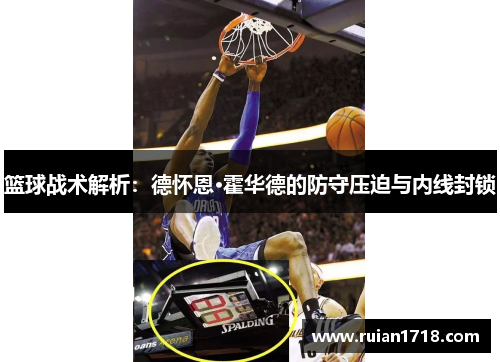 篮球战术解析：德怀恩·霍华德的防守压迫与内线封锁
