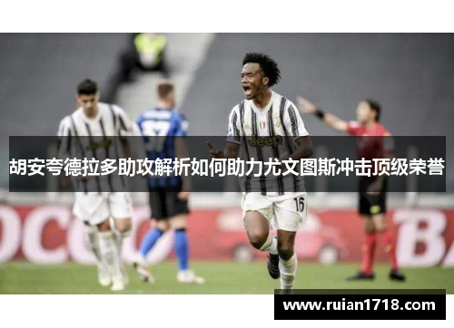 胡安夸德拉多助攻解析如何助力尤文图斯冲击顶级荣誉