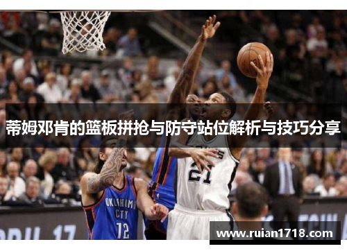 蒂姆邓肯的篮板拼抢与防守站位解析与技巧分享
