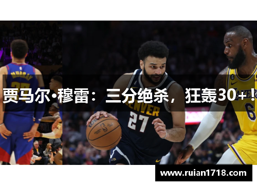 贾马尔·穆雷：三分绝杀，狂轰30+！