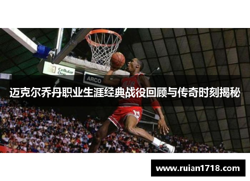 迈克尔乔丹职业生涯经典战役回顾与传奇时刻揭秘