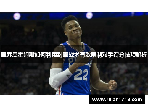 里乔恩霍姆斯如何利用封盖战术有效限制对手得分技巧解析