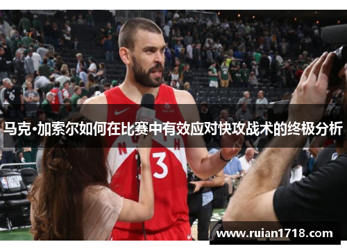 马克·加索尔如何在比赛中有效应对快攻战术的终极分析