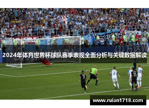 2024年体育世界杯球队赛季表现全面分析与关键数据解读