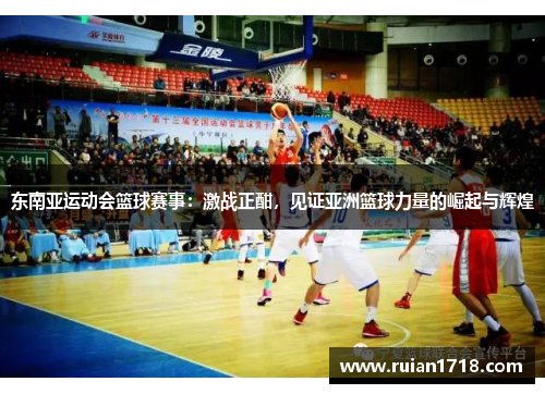 东南亚运动会篮球赛事:激战正酣,见证亚洲篮球力量的崛起与辉煌 东南亚运动会篮球赛事:激战正酣,见证亚洲篮球力量的崛起与辉煌