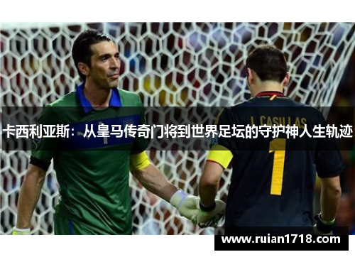 卡西利亚斯：从皇马传奇门将到世界足坛的守护神人生轨迹