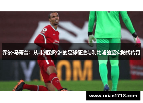 乔尔·马蒂普：从非洲到欧洲的足球征途与利物浦的坚实防线传奇