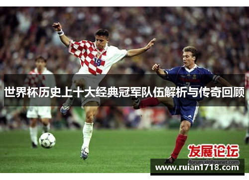 世界杯历史上十大经典冠军队伍解析与传奇回顾