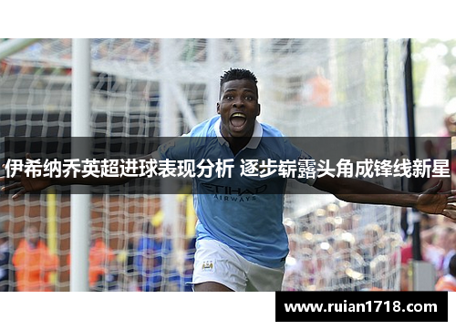 伊希纳乔英超进球表现分析 逐步崭露头角成锋线新星