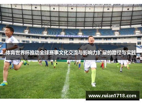 体育世界杯推动全球赛事文化交流与影响力扩展的路径与实践