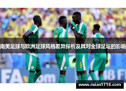 南美足球与欧洲足球风格差异探析及其对全球足坛的影响