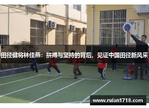 田径健将林佳燕：拼搏与坚持的背后，见证中国田径新风采