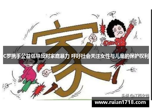 C罗携手公益倡导反对家庭暴力 呼吁社会关注女性与儿童的保护权利