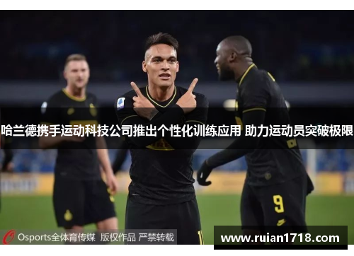 哈兰德携手运动科技公司推出个性化训练应用 助力运动员突破极限