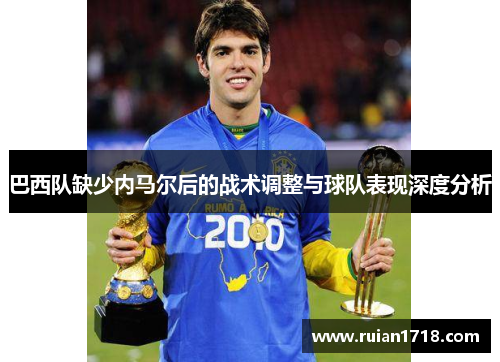 巴西队缺少内马尔后的战术调整与球队表现深度分析 巴西队缺少内马尔后的战术调整与球队表现深度分析