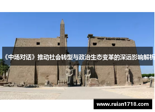 《中场对话》推动社会转型与政治生态变革的深远影响解析