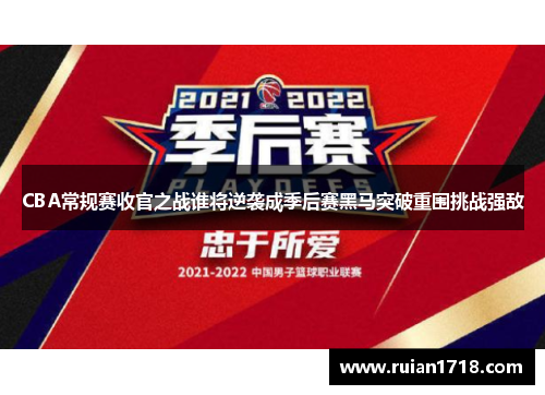 CBA常规赛收官之战谁将逆袭成季后赛黑马突破重围挑战强敌