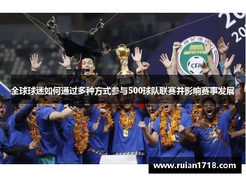 全球球迷如何通过多种方式参与500球队联赛并影响赛事发展