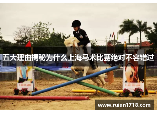 五大理由揭秘为什么上海马术比赛绝对不容错过