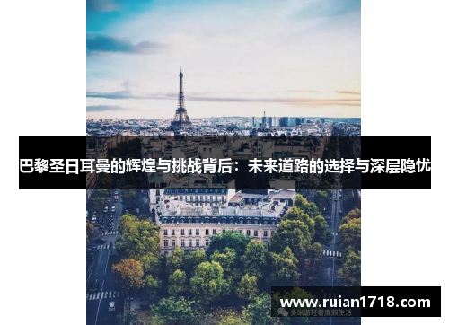 巴黎圣日耳曼的辉煌与挑战背后:未来道路的选择与深层隐忧 巴黎圣日耳曼的辉煌与挑战背后:未来道路的选择与深层隐忧