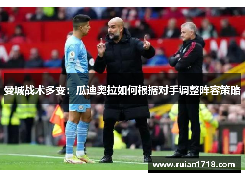 曼城战术多变：瓜迪奥拉如何根据对手调整阵容策略
