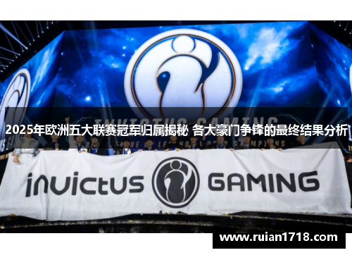 2025年欧洲五大联赛冠军归属揭秘 各大豪门争锋的最终结果分析
