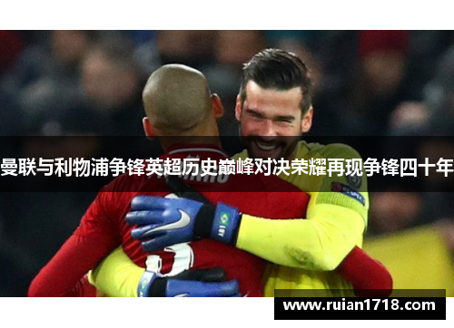 曼联与利物浦争锋英超历史巅峰对决荣耀再现争锋四十年