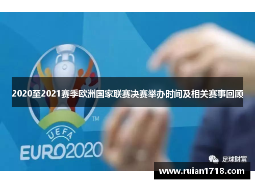 2020至2021赛季欧洲国家联赛决赛举办时间及相关赛事回顾