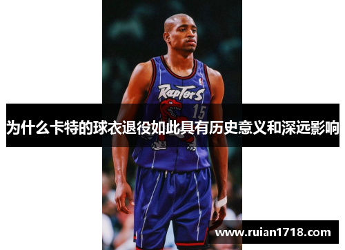 为什么卡特的球衣退役如此具有历史意义和深远影响