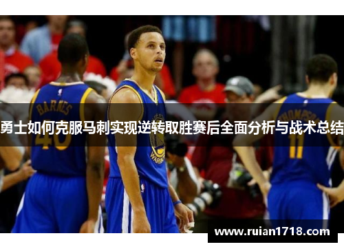 勇士如何克服马刺实现逆转取胜赛后全面分析与战术总结 勇士如何克服马刺实现逆转取胜赛后全面分析与战术总结