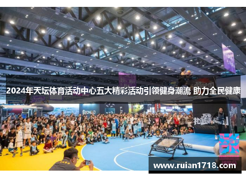 2024年天坛体育活动中心五大精彩活动引领健身潮流 助力全民健康 2024年天坛体育活动中心五大精彩活动引领健身潮流 助力全民健康
