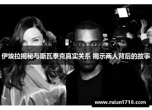 伊埃拉揭秘与斯瓦泰克真实关系 揭示两人背后的故事 伊埃拉揭秘与斯瓦泰克真实关系 揭示两人背后的故事