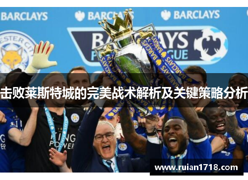击败莱斯特城的完美战术解析及关键策略分析